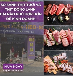 SO SÁNH THỊT TƯƠI VÀ THỊT ĐÔNG LẠNH CÁI NÀO TIẾT KIỆM CHI PHÍ ĐỂ KINH DOANH